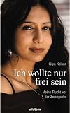 Ich wollte nur frei sein: Meine Flucht vor der Zwangsehe