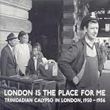 London Is The Place For Me: Trinidadian Calypso In London, 1950-1956