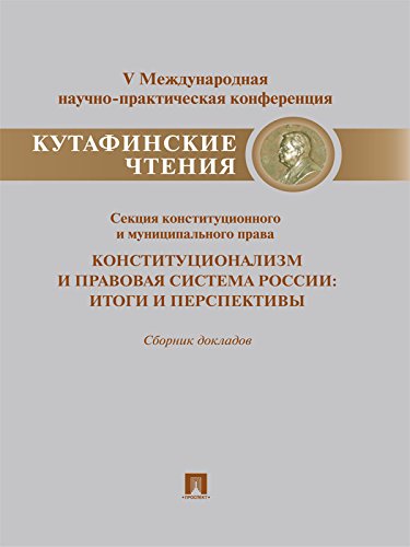 Конституционализм и правовая система России: итоги и перспективы. Материалы секции конституционного и муниципального права V Международной конференции (Russian Edition)