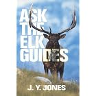 Ask the Elk Guides by J. Y. Jones