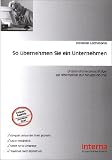 So �bernehmen Sie ein Unternehmen: Unternehmensnachfolge als Alternative zur Neugr�ndung