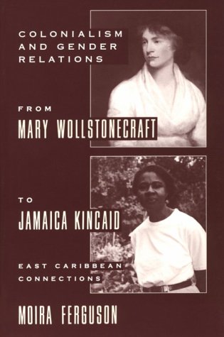 Colonialism and Gender Rrom Mary Wollstonecraft to Jamaica Kincaid: East Caribbean Connections