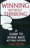 Winning without Thinking: The Definitive Guide to Horse Race Betting Systems (Best bet books)
