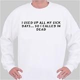 I Used Up All My Sick Days... So I Called In Dead Sweatshirt Small White