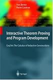 Interactive Theorem Proving and Program Development: Coq'Art: The Calculus of Inductive Constructions (Texts in Theoretical Computer Science. An EATCS Series)