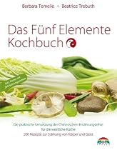 Das Fünf Elemente Kochbuch: Die praktische Umsetzung der Chinesischen Ernährungslehre für die westliche Küche: Die praktische Umsetzung der ... 200 Rezepte zur Stärkung von Körper und Geist