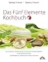 Das F�nf Elemente Kochbuch: Die praktische Umsetzung der Chinesischen Ern�hrungslehre f�r die westliche K�che: Die praktische Umsetzung der ... 200 Rezepte zur St�rkung von K�rper und Geist