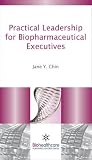 Practical Leadership for Biopharmaceutical Executives (Pharma, Biotech and Bioscience, Technology and Business)