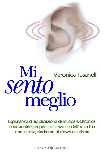 Mi sento meglio: Esperienze di applicazione di musica elettronica in musicoterapia per l'educazione dell'orecchio con Ic, dsa, sindrome di Down e autismo (Italian Edition)