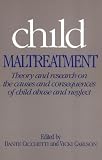 Child Maltreatment: Theory and Research on the Causes and Consequences of Child Abuse and Neglect