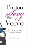 I'm Too Sexy For My Volvo: A Mom's Guide to Staying Fabulous!