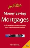 Money-saving Mortgages: How to Take Years Off a Mortgage and Save Thousands of Pounds