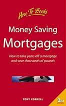 Money-saving Mortgages: How to Take Years Off a Mortgage and Save Thousands of Pounds