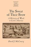 The Sweat of Their Brow: A History of Work in Latin America (Latin American Realities)