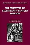 The Midwives of Seventeenth-Century London (Cambridge Studies in the History of Medicine) (Cambridge Studies in the History of Medicine)