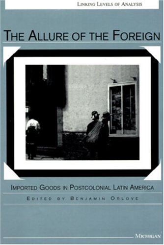 The Allure of the Foreign: Imported Goods in Postcolonial Latin America (Linking Levels of Analysis)