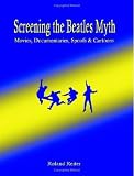 Screening the Beatles Myth: Movies, Documentaries, Spoofs And Cartoons