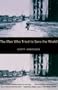 The Man Who Tried to Save the World: The Dangerous Life and Mysterious Disappearance of an American Hero