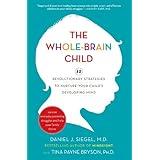 The Whole-Brain Child: 12 Revolutionary Strategies to Nurture Your Child's Developing Mind, Survive Everyday Parenting Struggles, and Help Your Family Thrive