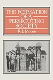 The Formation Of A Persecuting Society: Power And Deviance In Western Europe, 950-1250