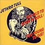 Too Old to Rock 'n' Roll: Too Young to Die!