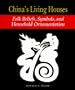 China's Living Houses: Folk Beliefs, Symbols, and Household Ornamentation