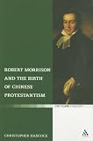 Robert Morrison and the Birth of Chinese Protestantism (T&T Clark Theology)