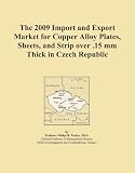 The 2009 Import and Export Market for Copper Alloy Plates, Sheets, and Strip over .15 mm Thick in Czech Republic The 2009 Import and Export Market for Copper Alloy Plates, Sheets, and Strip over .15 mm Thick in Czech Republic