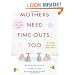 Mothers Need Time-Outs, Too: It’s Good to be a Little Selfish--It Actually Makes You a Better Mother