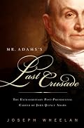 Mr. Adams’'s Last Crusade: John Quincy Adams’'s Extraordinary Post-Presidential Life in Congress