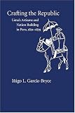 Review University of New Mexico Press  / Crafting the Republic: Lima's Artisans and Nation-Building in Peru, 1821-1879