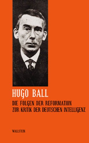 Sämtliche Werke und Briefe Hugo Ball Sämtliche Werke und Brief. Band 5 Die Folgen der Reformation. Zur Kritik der deutschen Intelligenz BD 5 Sämtliche Werke und Briefe Hugo Ball Sämtliche Werke und Brief. Band 5 Die Folgen der Reformation. Zur Kritik der deutschen Intelligenz BD 5