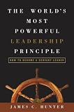 The Worlds Most Powerful Leadership Principle: How to Become a Servant Leader