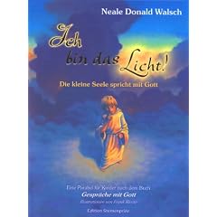 Ich bin das Licht!: Die kleine Seele spricht mit Gott. Eine Parabel f�r Kinder nach dem Buch 'Gespr�che mit Gott'