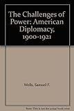 The challenges of power : American diplomacy 1900-1921
