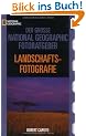 Der Gro�e National Geographic Fotoratgeber, Landschaftsfotografie: Geheimnisse der Profi-Fotografie von National Geographic