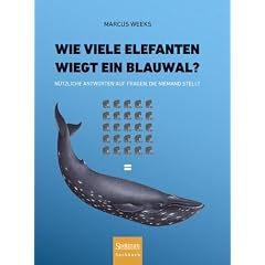 Wie viele Elefanten wiegt ein Blauwal?: N�tzliche Antworten auf Fragen, die niemand stellt