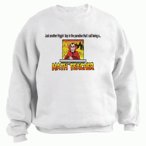 Just another friggin' day in the paradise that I call being a MATH TEACHER Adult Sweatshirt (Crewneck) Various Colors