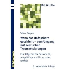 Wenn das Unfassbare geschieht - vom Umgang mit seelischen Traumatisierungen: Ein Ratgeber f�r Betroffene, Angeh�rige und ihr soziales Umfeld