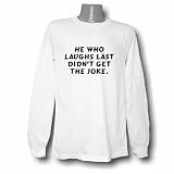 He who laughs last didn't get the joke. Long Sleeve T-shirt Large White