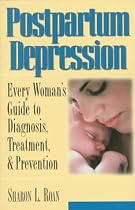 Postpartum Depression: Every Woman's Guide to Diagnosis, Treatment, and Prevention