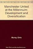 Manchester United at the millennium : development and diversification