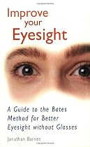 Improve Your Eyesight: A Guide to the Bates Method for Better Eyesight Without Glasses