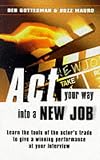 Act Your Way into a New Job: Using Acting Skills to Perform Job-winning Interviews