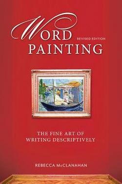 Rebecca McClanahan: Word Painting Revised Edition : The Fine Art of Writing Descriptively (Paperback - Revised Ed.); 2014 Edition