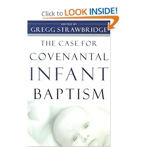 The Case for Covenantal Infant Baptism by Gregg Strawbridge