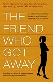 The Friend Who Got Away: Twenty Womens True Life Tales of Friendships that Blew Up, Burned Out or Faded Away