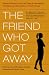 The Friend Who Got Away: Twenty Women's True Life Tales of Friendships that Blew Up, Burned Out or Faded Away