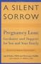 A Silent Sorrow: Pregnancy Loss-- Guidance and Support for You and Your Family