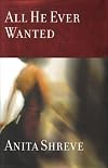 ALL HE EVER WANTED BY ANITA SHREVE